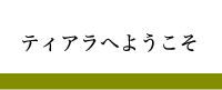 ティアラへようこそ