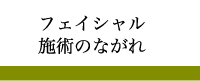 フェイシャル施術のながれ